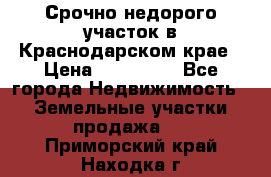 Срочно недорого участок в Краснодарском крае › Цена ­ 350 000 - Все города Недвижимость » Земельные участки продажа   . Приморский край,Находка г.